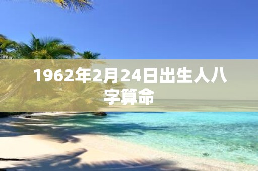 1962年2月24日出生人八字算命