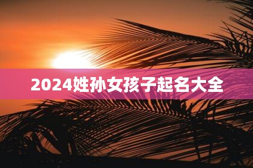 2025姓孙女孩子起名大全