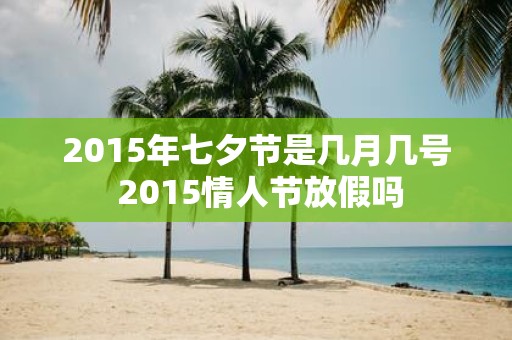 2015年七夕节是几月几号 2015情人节放假吗