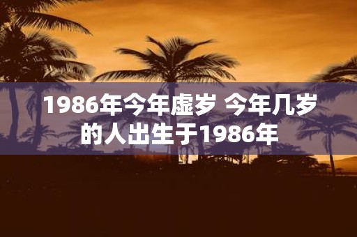 1986年今年虚岁 今年几岁的人出生于1986年