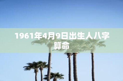 1961年4月9日出生人八字算命