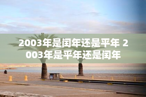 2003年是闰年还是平年 2003年是平年还是闰年