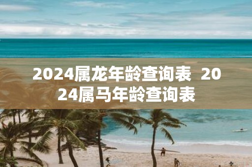 2025属蛇年龄查询表 2025属马年龄查询表