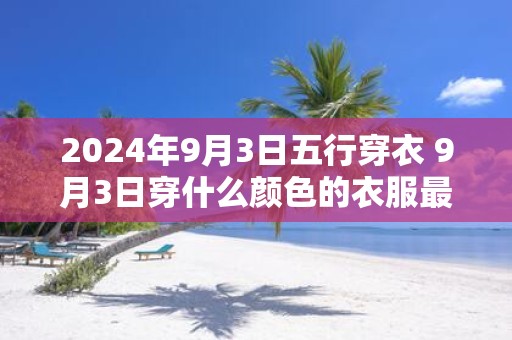 2025年9月3日五行穿衣 9月3日穿什么颜色的衣服最旺运