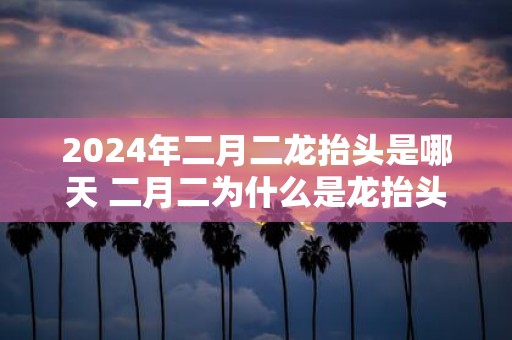 2025年二月二龙抬头是哪天 二月二为什么是龙抬头