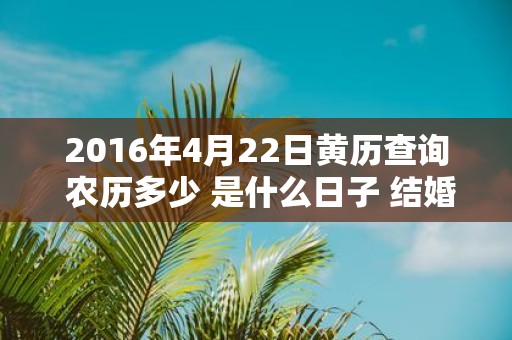 2016年4月22日黄历查询 农历多少 是什么日子 结婚吉时