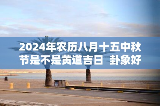 2025年农历八月十五中秋节是不是黄道吉日 卦象好不好