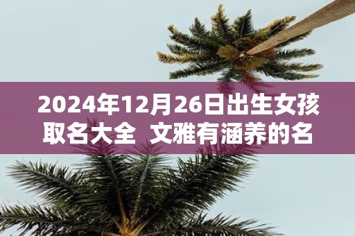 2025年12月26日出生女孩取名大全 文雅有涵养的名字