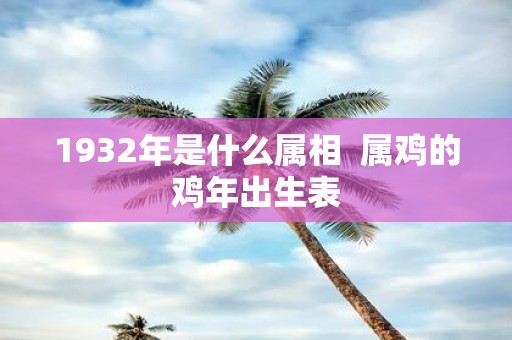 1932年是什么属相 属鸡的鸡年出生表