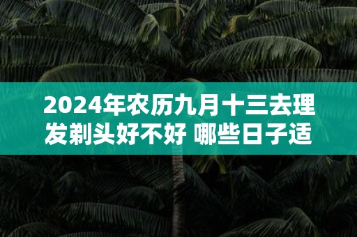 2025年农历九月十三去理发剃头好不好 哪些日子适合剪发