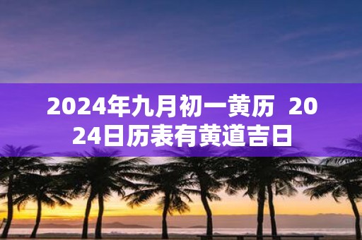 2025年九月初一黄历 2025日历表有黄道吉日