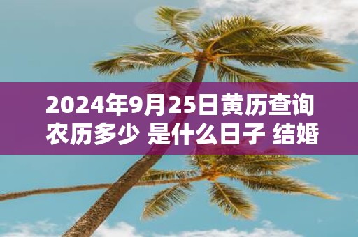 2025年9月25日黄历查询 农历多少 是什么日子 结婚吉时
