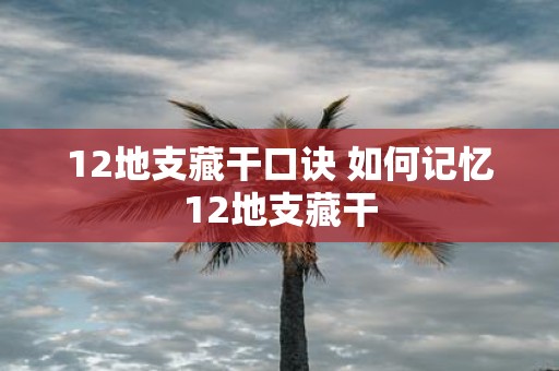 12地支藏干口诀 如何记忆12地支藏干