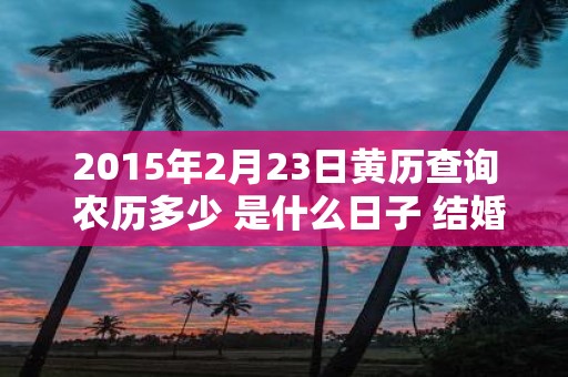 2015年2月23日黄历查询 农历多少 是什么日子 结婚吉时