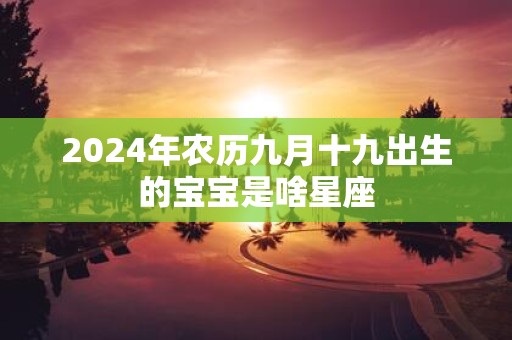 2025年农历九月十九出生的宝宝是啥星座