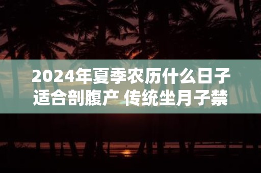2025年夏季农历什么日子适合剖腹产 传统坐月子禁忌
