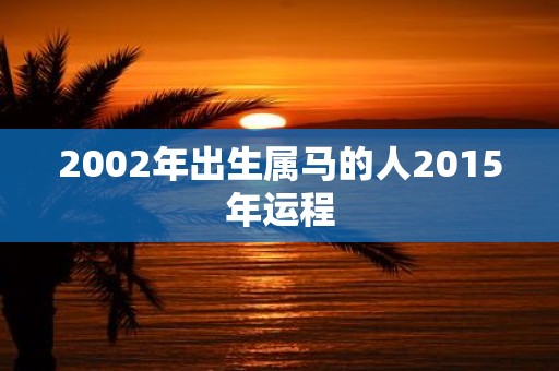 2002年出生属马的人2015年运程