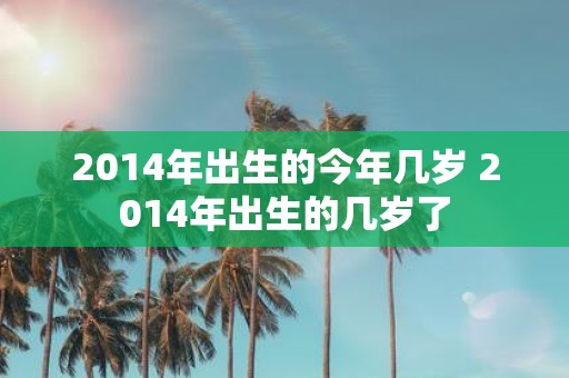 2014年出生的今年几岁 2014年出生的几岁了