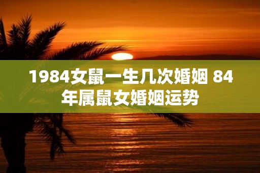 1984女鼠一生几次婚姻 84年属鼠女婚姻运势