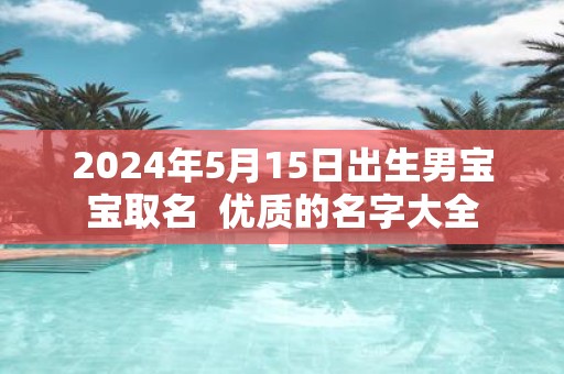 2025年5月15日出生男宝宝取名 优质的名字大全