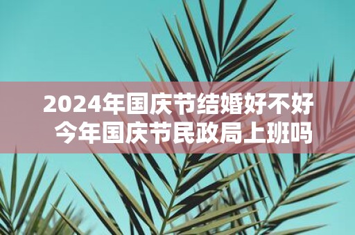 2025年国庆节结婚好不好 今年国庆节民政局上班吗