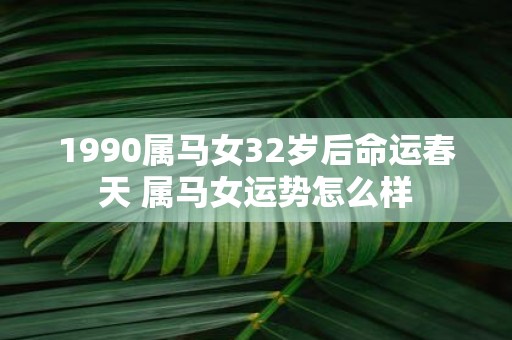 1990属马女32岁后命运春天 属马女运势怎么样