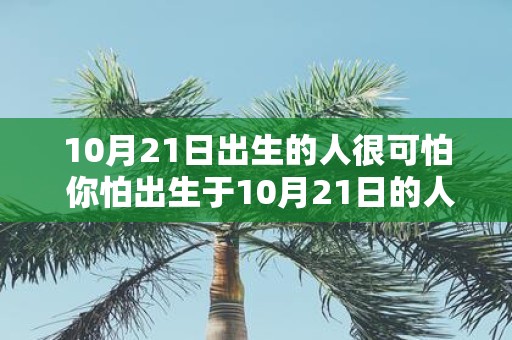 10月21日出生的人很可怕 你怕出生于10月21日的人吗