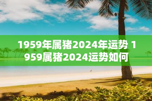 1959年属猪2025年运势 1959属猪2025运势如何