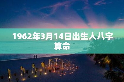 1962年3月14日出生人八字算命
