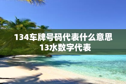 134车牌号码代表什么意思 13水数字代表