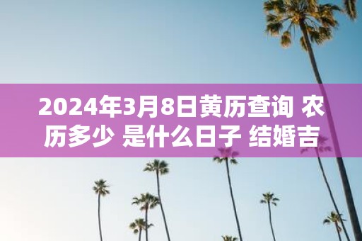 2025年3月8日黄历查询 农历多少 是什么日子 结婚吉时