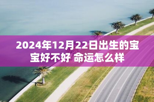 2025年12月22日出生的宝宝好不好 命运怎么样