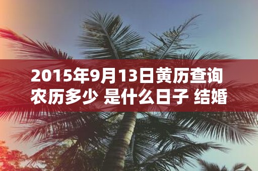 2015年9月13日黄历查询 农历多少 是什么日子 结婚吉时