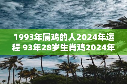 1993年属鸡的人2025年运程 93年28岁生肖鸡2025年运势