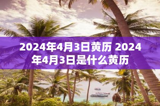 2025年4月3日黄历 2025年4月3日是什么黄历