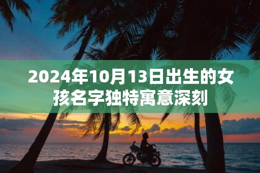 2025年10月13日出生的女孩名字独特寓意深刻