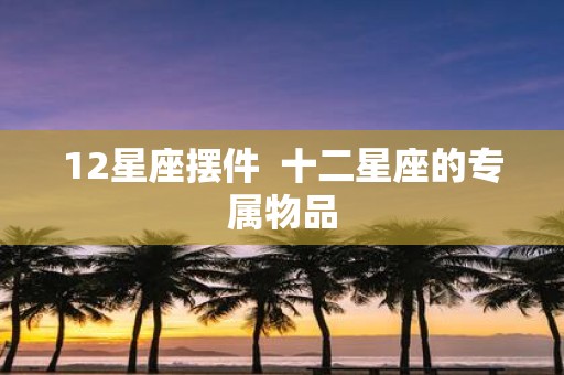 12星座摆件 十二星座的专属物品