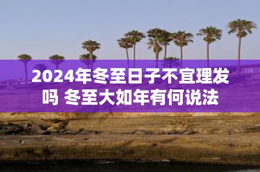 2025年冬至日子不宜理发吗 冬至大如年有何说法