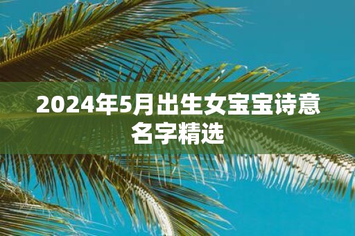 2025年5月出生女宝宝诗意名字精选