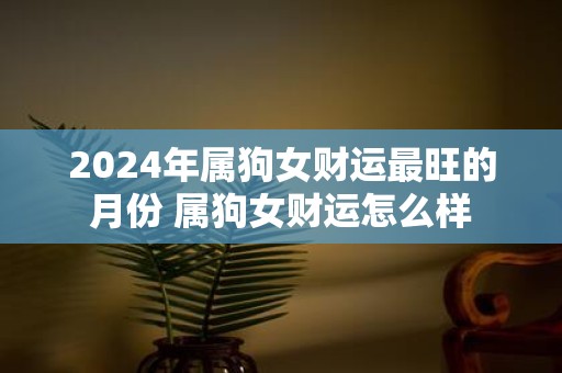 2025年属狗女财运最旺的月份 属狗女财运怎么样