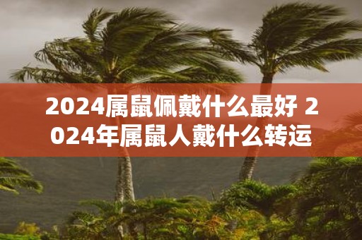 2025属鼠佩戴什么最好 2025年属鼠人戴什么转运