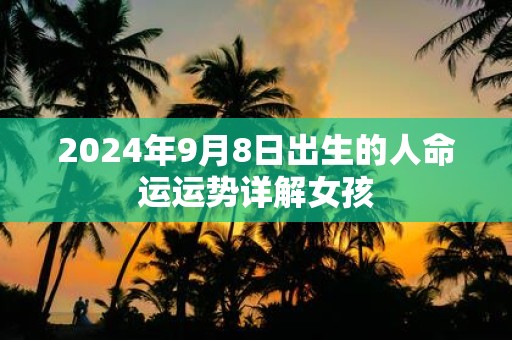 2025年9月8日出生的人命运运势详解女孩