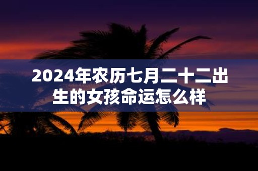 2025年农历七月二十二出生的女孩命运怎么样