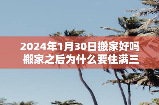 2025年1月30日搬家好吗 搬家之后为什么要住满三天