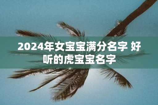 2025年女宝宝满分名字 好听的虎宝宝名字
