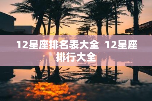 12星座排名表大全 12星座排行大全