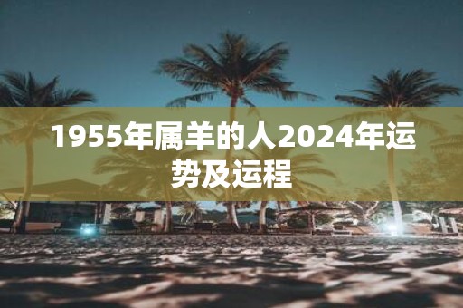 1955年属羊的人2025年运势及运程