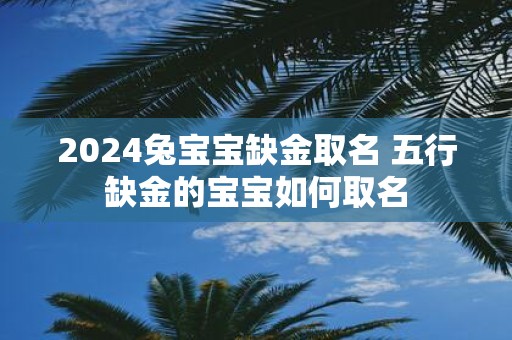2025兔宝宝缺金取名 五行缺金的宝宝如何取名