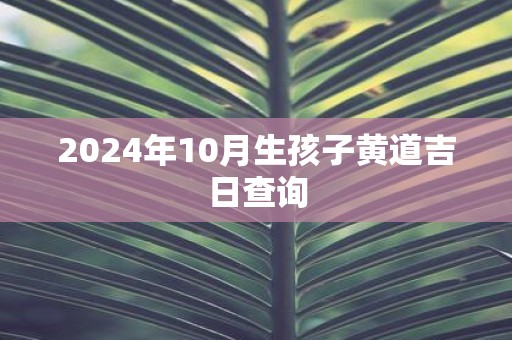2025年10月生孩子黄道吉日查询