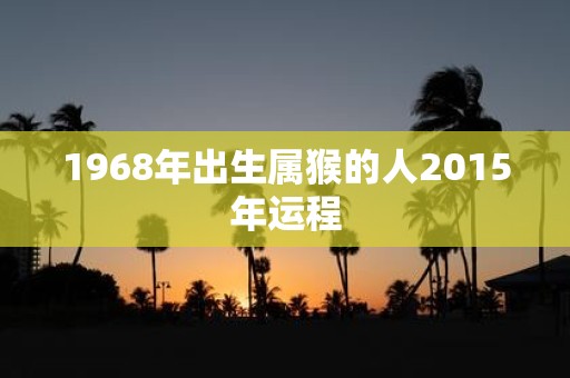 1968年出生属猴的人2015年运程